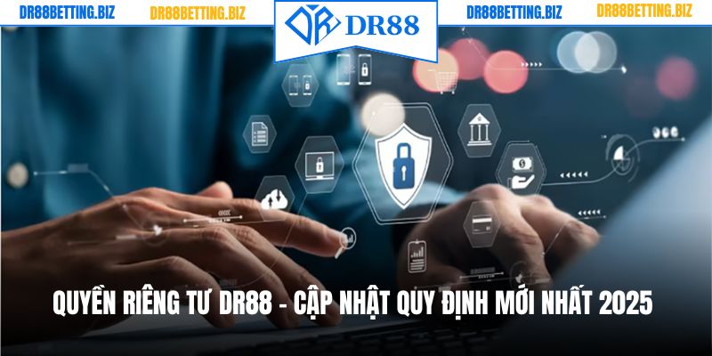 Quyền Riêng Tư DR88 - Cập Nhật Quy Định Mới Nhất 2025